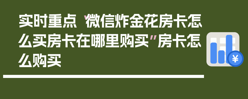 实时重点“微信炸金花房卡怎么买房卡在哪里购买”房卡怎么购买