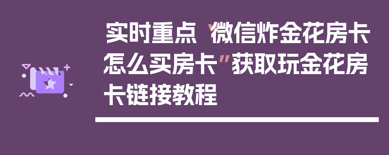 实时重点“微信炸金花房卡怎么买房卡”获取玩金花房卡链接教程