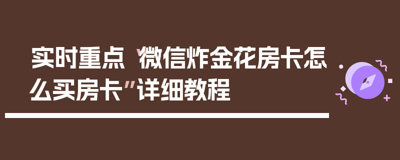 实时重点“微信炸金花房卡怎么买房卡”详细教程