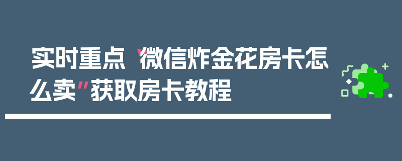 实时重点“微信炸金花房卡怎么卖”获取房卡教程