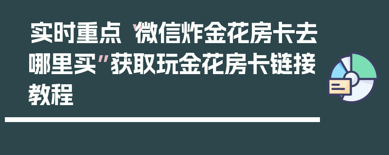 实时重点“微信炸金花房卡去哪里买”获取玩金花房卡链接教程
