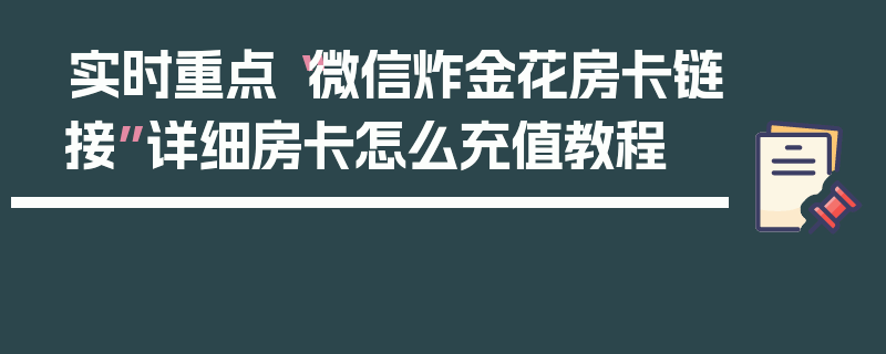 实时重点“微信炸金花房卡链接”详细房卡怎么充值教程