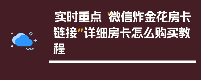 实时重点“微信炸金花房卡链接”详细房卡怎么购买教程