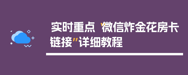 实时重点“微信炸金花房卡链接”详细教程