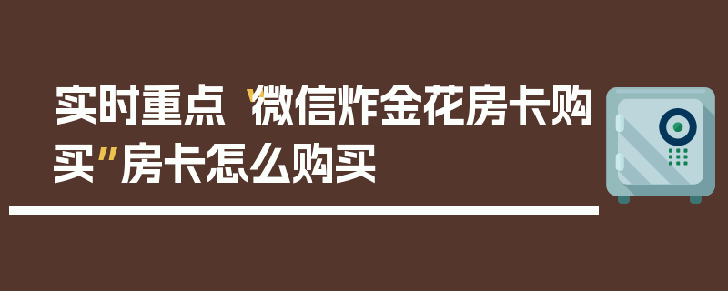 实时重点“微信炸金花房卡购买”房卡怎么购买