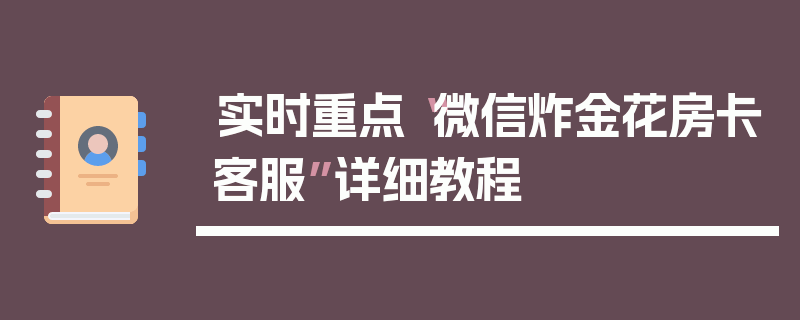 实时重点“微信炸金花房卡客服”详细教程