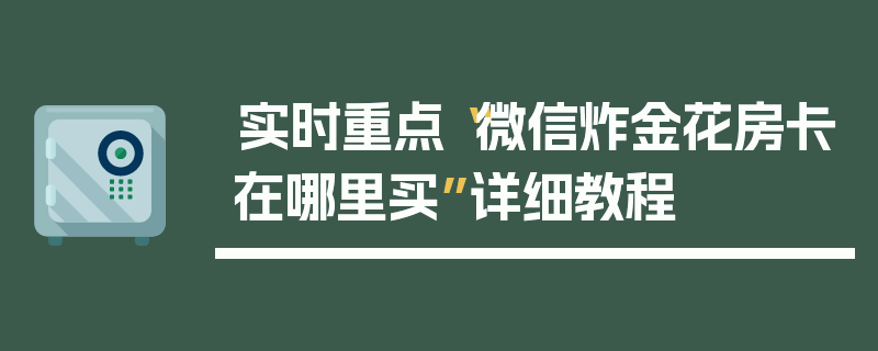 实时重点“微信炸金花房卡在哪里买”详细教程