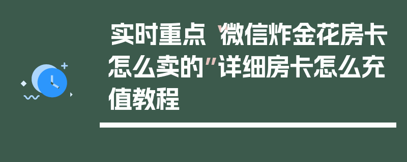 实时重点“微信炸金花房卡怎么卖的”详细房卡怎么充值教程