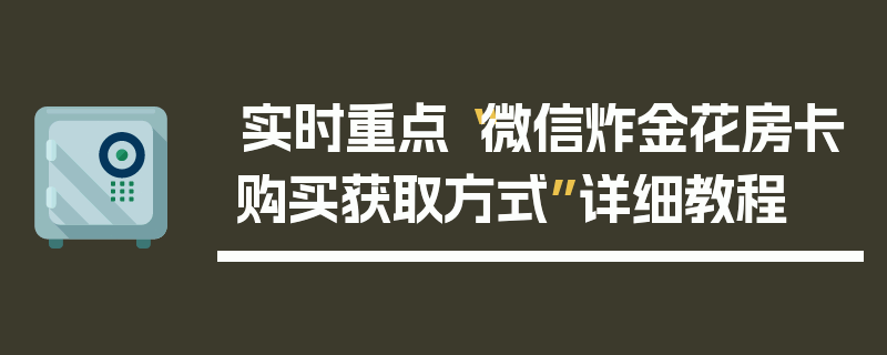 实时重点“微信炸金花房卡购买获取方式”详细教程