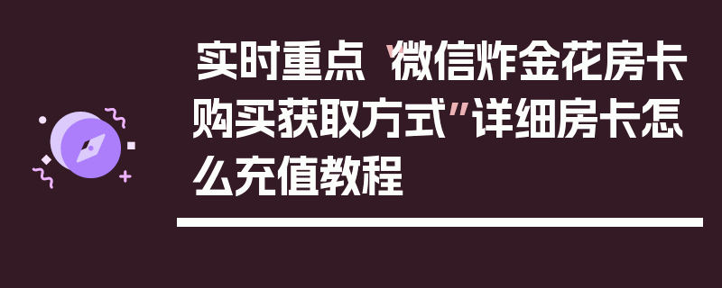 实时重点“微信炸金花房卡购买获取方式”详细房卡怎么充值教程