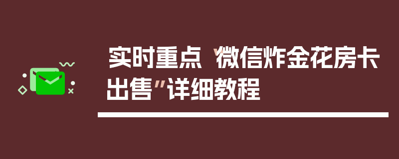 实时重点“微信炸金花房卡出售”详细教程