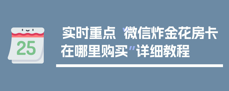 实时重点“微信炸金花房卡在哪里购买”详细教程