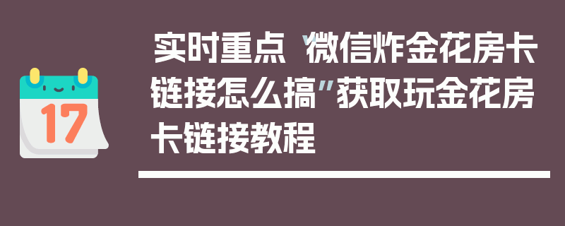 实时重点“微信炸金花房卡链接怎么搞”获取玩金花房卡链接教程