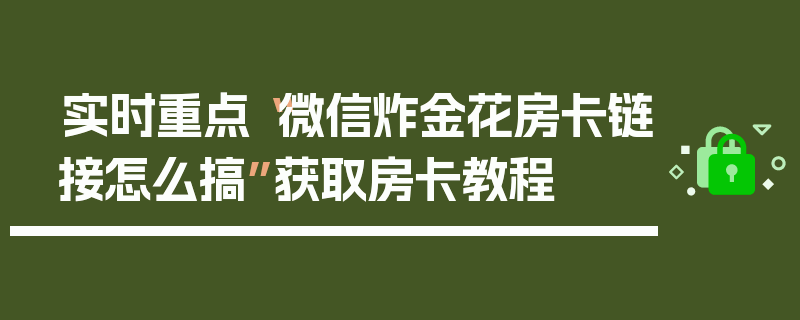 实时重点“微信炸金花房卡链接怎么搞”获取房卡教程