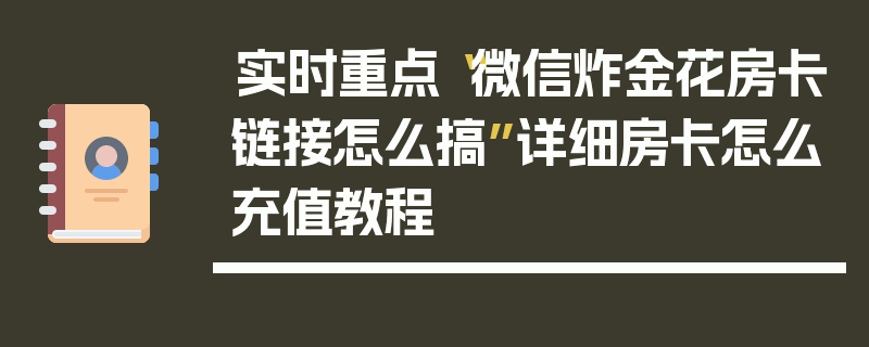 实时重点“微信炸金花房卡链接怎么搞”详细房卡怎么充值教程