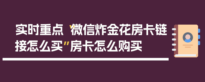 实时重点“微信炸金花房卡链接怎么买”房卡怎么购买