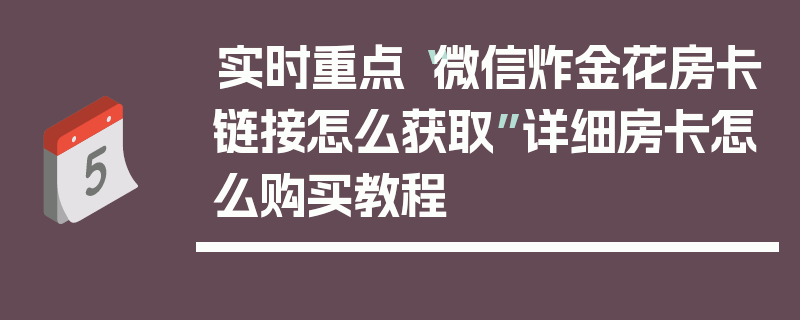 实时重点“微信炸金花房卡链接怎么获取”详细房卡怎么购买教程