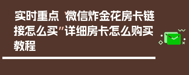 实时重点“微信炸金花房卡链接怎么买”详细房卡怎么购买教程