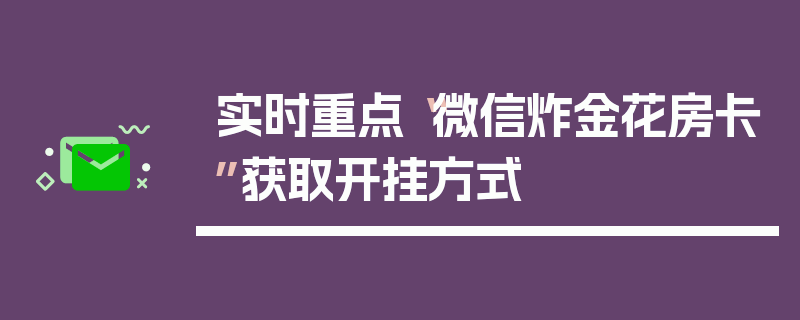 实时重点“微信炸金花房卡”获取开挂方式