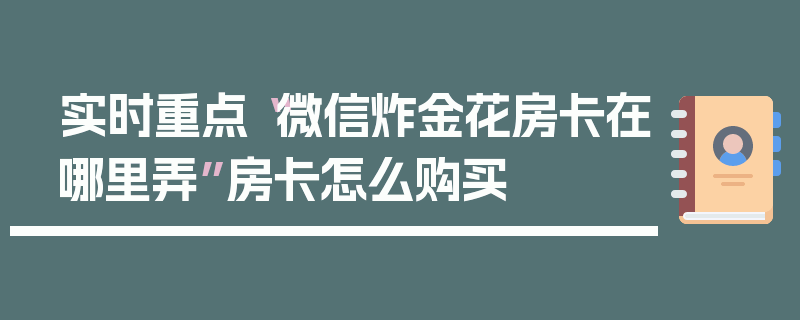 实时重点“微信炸金花房卡在哪里弄”房卡怎么购买