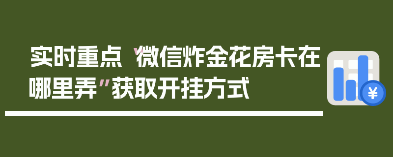 实时重点“微信炸金花房卡在哪里弄”获取开挂方式