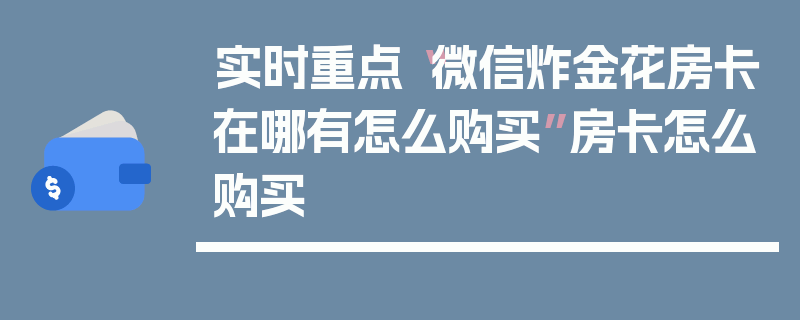 实时重点“微信炸金花房卡在哪有怎么购买”房卡怎么购买