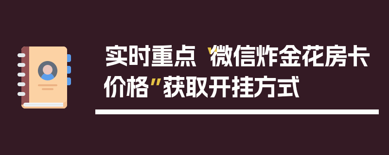 实时重点“微信炸金花房卡价格”获取开挂方式