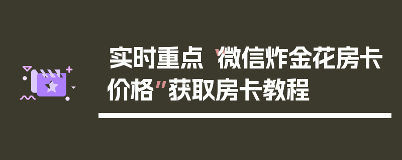 实时重点“微信炸金花房卡价格”获取房卡教程