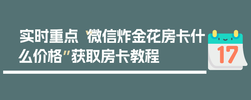 实时重点“微信炸金花房卡什么价格”获取房卡教程