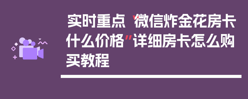 实时重点“微信炸金花房卡什么价格”详细房卡怎么购买教程