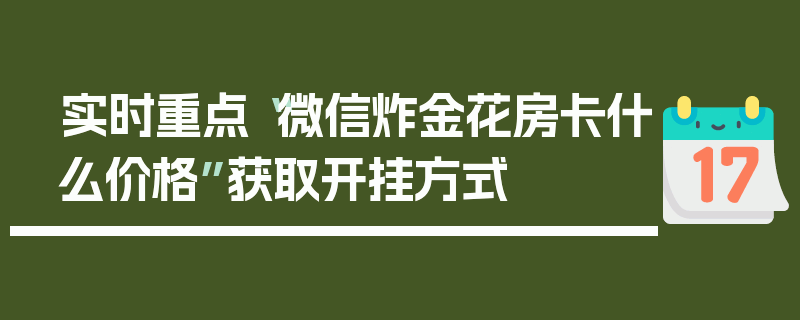 实时重点“微信炸金花房卡什么价格”获取开挂方式