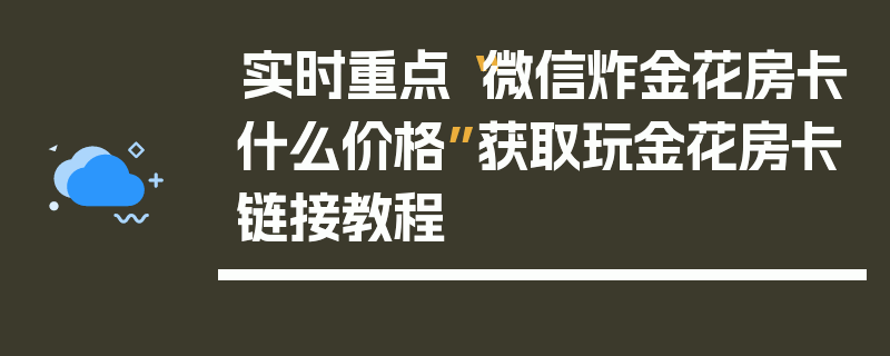 实时重点“微信炸金花房卡什么价格”获取玩金花房卡链接教程