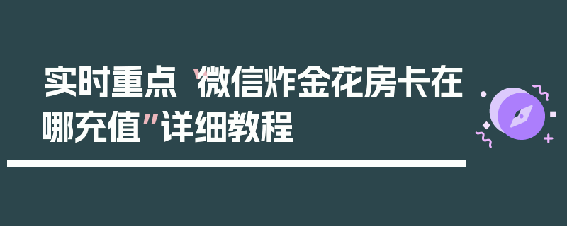 实时重点“微信炸金花房卡在哪充值”详细教程