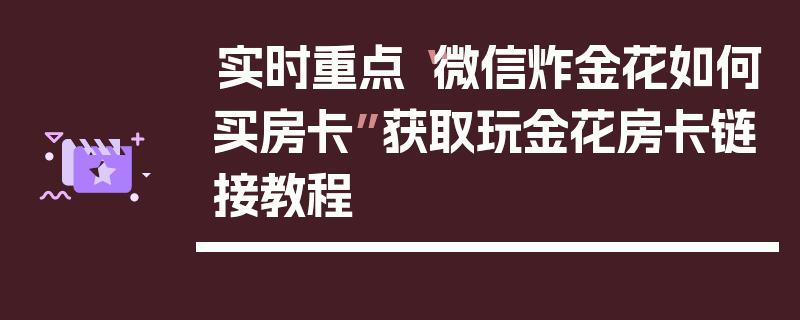 实时重点“微信炸金花如何买房卡”获取玩金花房卡链接教程