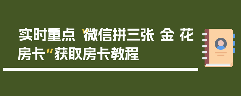 实时重点“微信拼三张 金 花房卡”获取房卡教程