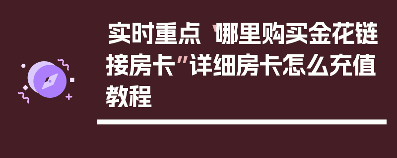 实时重点“哪里购买金花链接房卡”详细房卡怎么充值教程