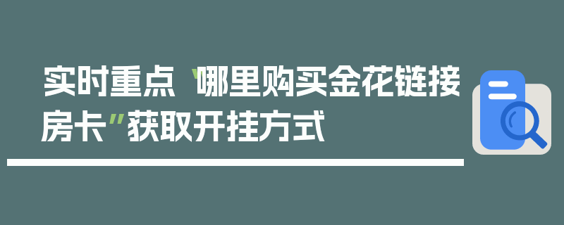 实时重点“哪里购买金花链接房卡”获取开挂方式