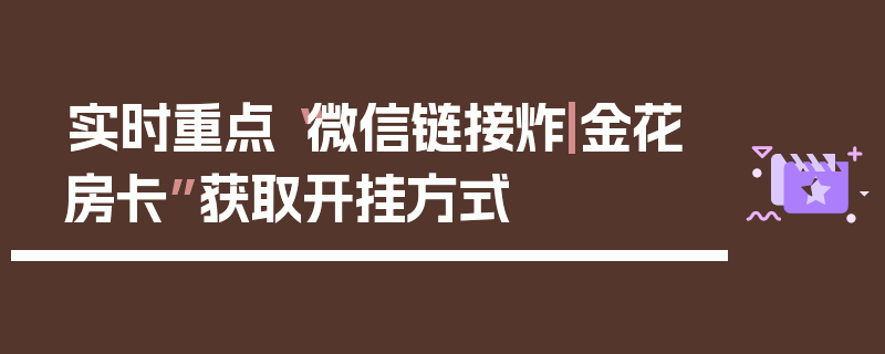 实时重点“微信链接炸|金花房卡”获取开挂方式