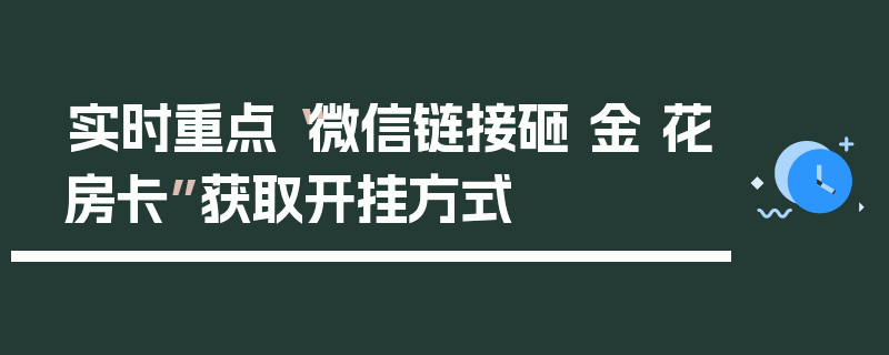 实时重点“微信链接砸 金 花房卡”获取开挂方式