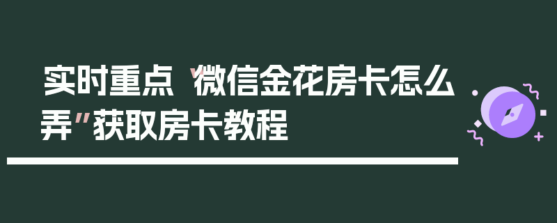 实时重点“微信金花房卡怎么弄”获取房卡教程
