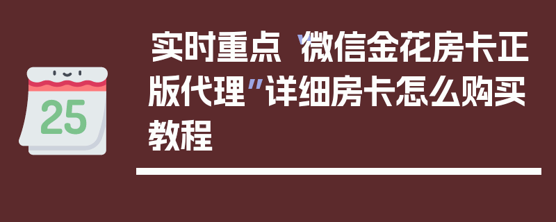 实时重点“微信金花房卡正版代理”详细房卡怎么购买教程