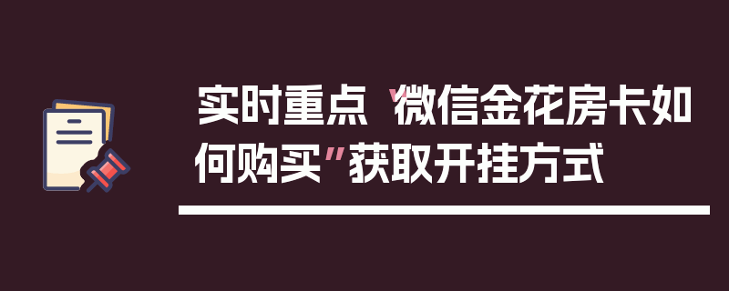 实时重点“微信金花房卡如何购买”获取开挂方式