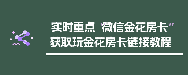 实时重点“微信金花房卡”获取玩金花房卡链接教程