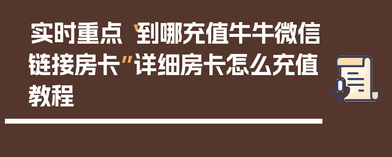 实时重点“到哪充值牛牛微信链接房卡”详细房卡怎么充值教程