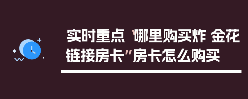 实时重点“哪里购买炸·金花链接房卡”房卡怎么购买