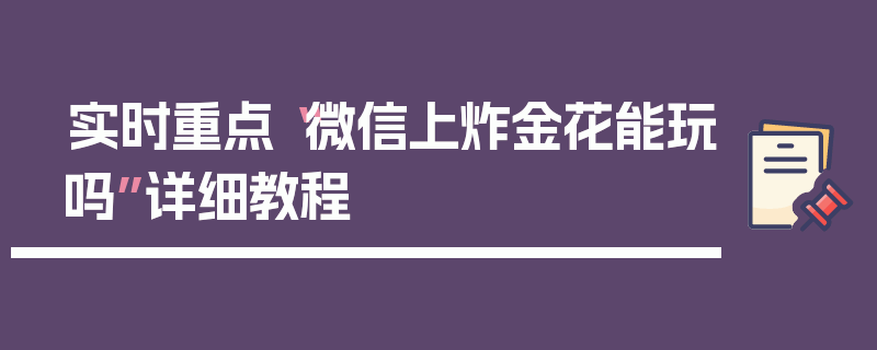 实时重点“微信上炸金花能玩吗”详细教程