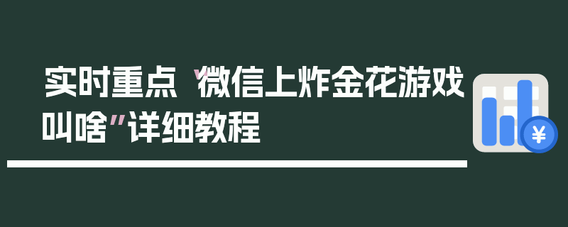 实时重点“微信上炸金花游戏叫啥”详细教程