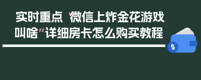实时重点“微信上炸金花游戏叫啥”详细房卡怎么购买教程