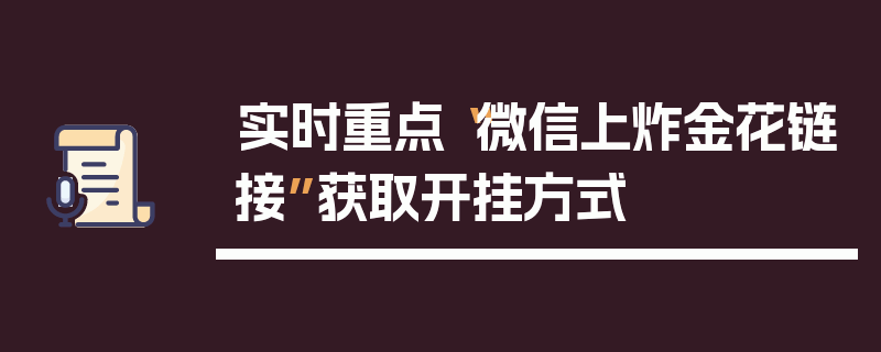 实时重点“微信上炸金花链接”获取开挂方式