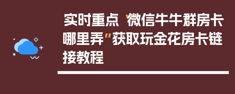 实时重点“微信牛牛群房卡哪里弄”获取玩金花房卡链接教程